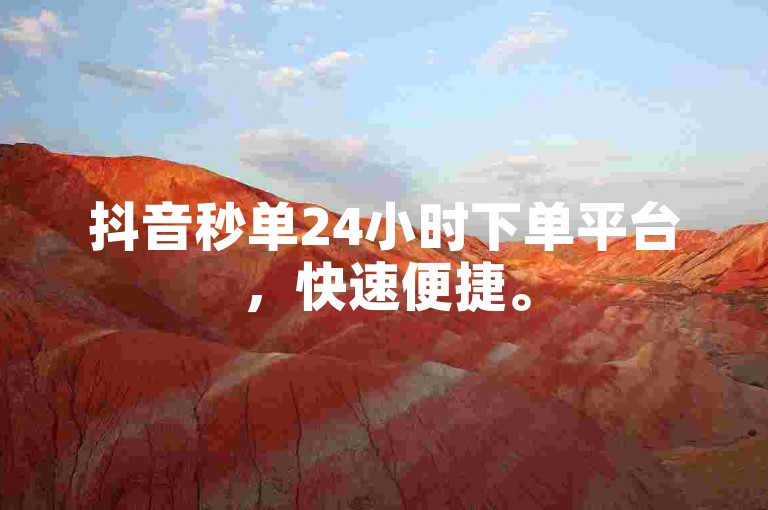 抖音秒单24小时下单平台，快速便捷。