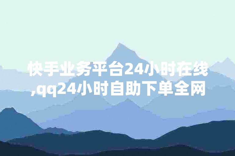 快手业务平台24小时在线,qq24小时自助下单全网最低价 - qq空间点赞服务 - 快手快速增加亲密度