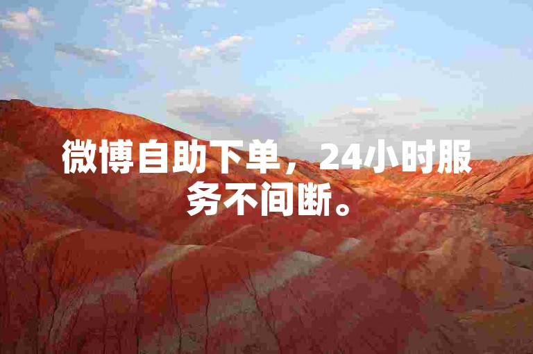 微博自助下单，24小时服务不间断。