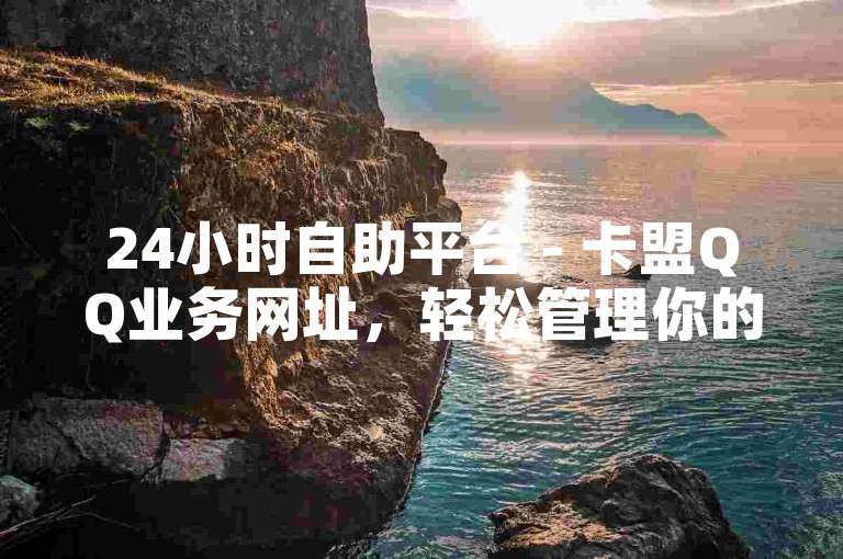 24小时自助平台 - 卡盟QQ业务网址，轻松管理你的账号需求。
