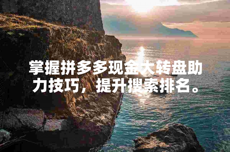掌握拼多多现金大转盘助力技巧，提升搜索排名。