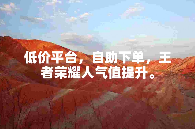 低价平台，自助下单，王者荣耀人气值提升。