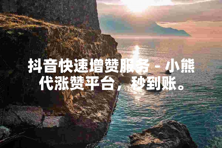 抖音快速增赞服务 - 小熊代涨赞平台，秒到账。