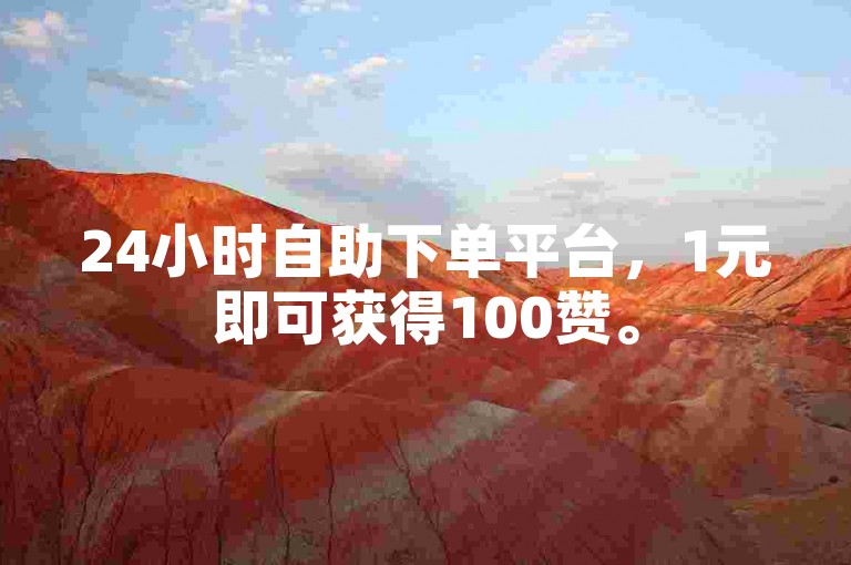 24小时自助下单平台，1元即可获得100赞。