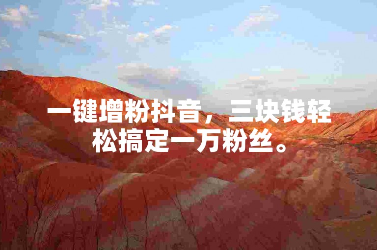 一键增粉抖音，三块钱轻松搞定一万粉丝。
