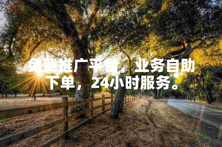 免费推广平台，业务自助下单，24小时服务。