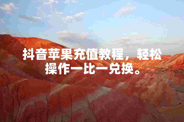 抖音苹果充值教程，轻松操作一比一兑换。
