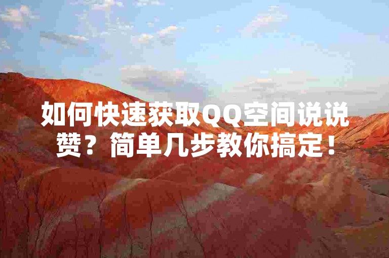 如何快速获取QQ空间说说赞？简单几步教你搞定！