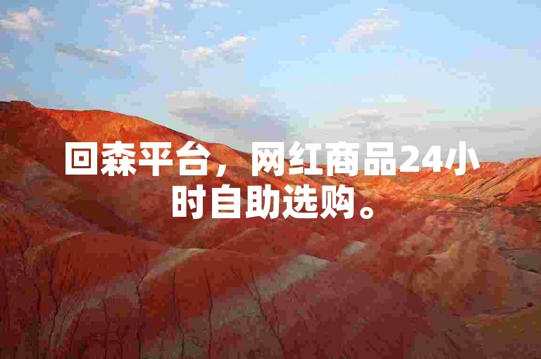 回森平台，网红商品24小时自助选购。