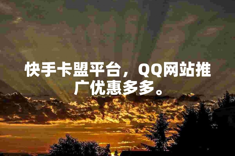 快手卡盟平台，QQ网站推广优惠多多。