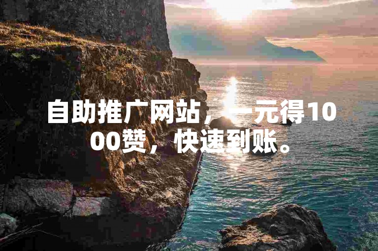 自助推广网站，一元得1000赞，快速到账。