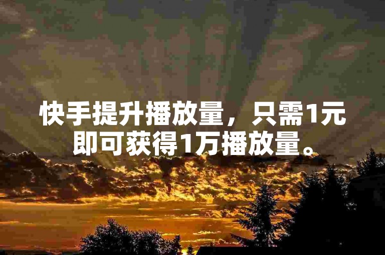 快手提升播放量，只需1元即可获得1万播放量。