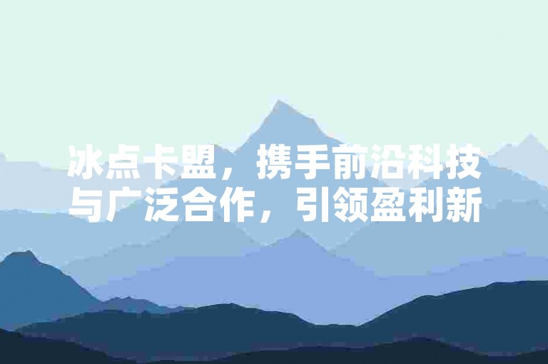 冰点卡盟，携手前沿科技与广泛合作，引领盈利新篇章！
