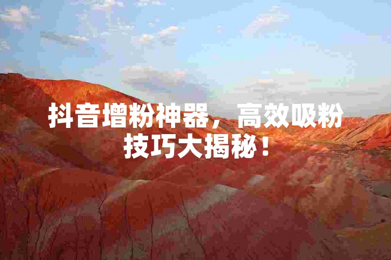 抖音增粉神器，高效吸粉技巧大揭秘！