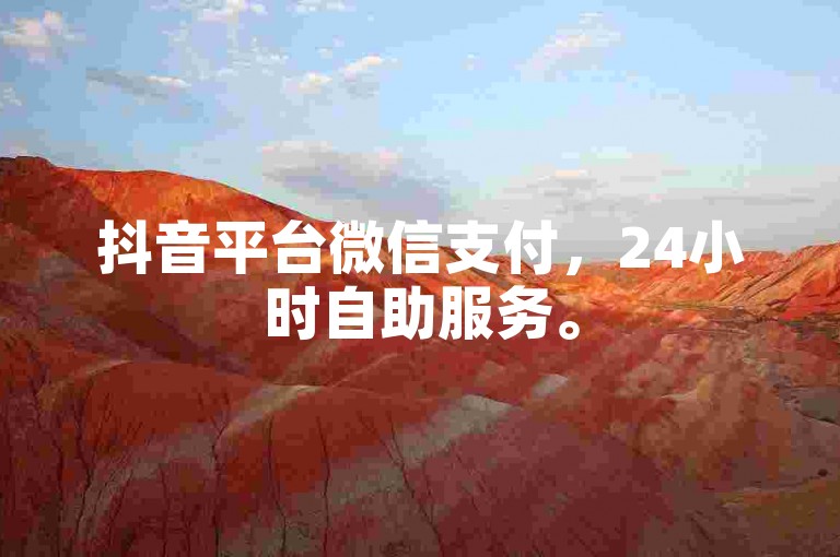 抖音平台微信支付，24小时自助服务。