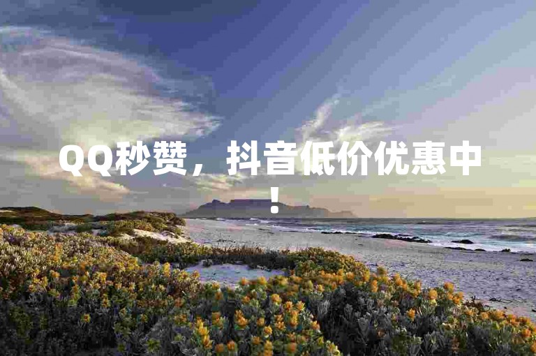 QQ秒赞，抖音低价优惠中！