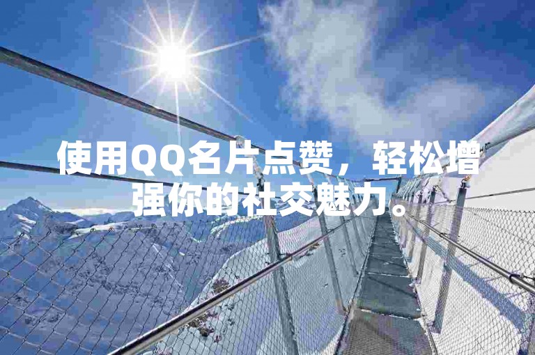 使用QQ名片点赞，轻松增强你的社交魅力。