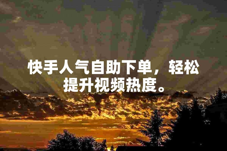 快手人气自助下单，轻松提升视频热度。
