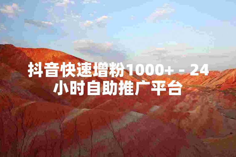 抖音快速增粉1000+ - 24小时自助推广平台