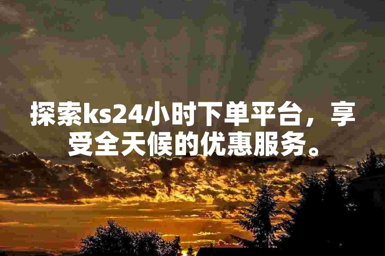 探索ks24小时下单平台，享受全天候的优惠服务。
