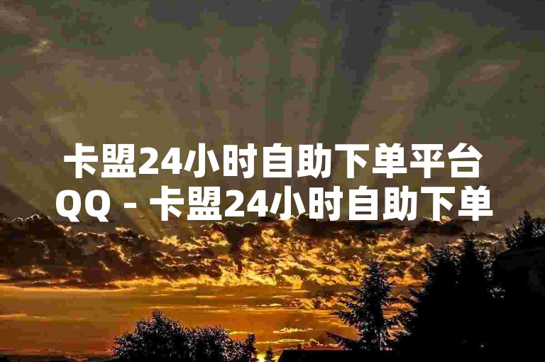 卡盟24小时自助下单平台QQ - 卡盟24小时自助下单平台网站