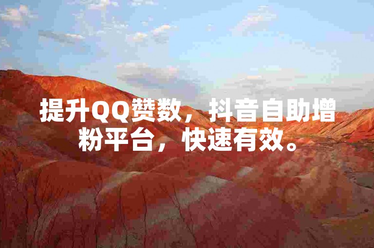 提升QQ赞数，抖音自助增粉平台，快速有效。