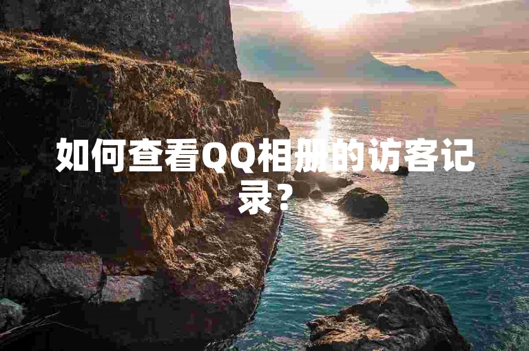 如何查看QQ相册的访客记录？