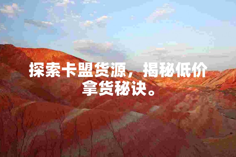 探索卡盟货源，揭秘低价拿货秘诀。
