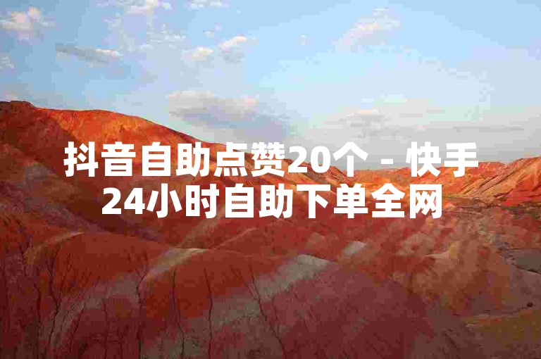 抖音自助点赞20个 - 快手24小时自助下单全网