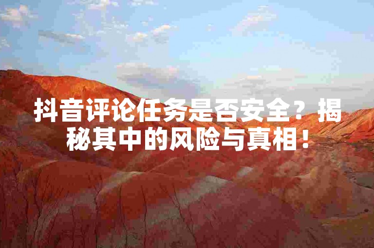 抖音评论任务是否安全？揭秘其中的风险与真相！