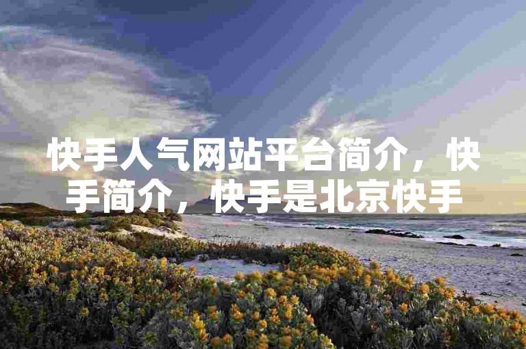 快手人气网站平台简介，快手简介，快手是北京快手科技有限公司旗下产品，最初为GIF制作工具，现转型为短视频社区，强调人人平等。，平台特点，快手占据新兴市场、注重社区文化和鼓励分享生活，用户量达1.3亿，日活用户使用时长超60分钟。，自助服务，平台提供自助下单系统，交易便捷高效，无需人工干预，降低人力成本。