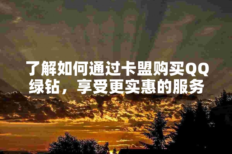 了解如何通过卡盟购买QQ绿钻，享受更实惠的服务。