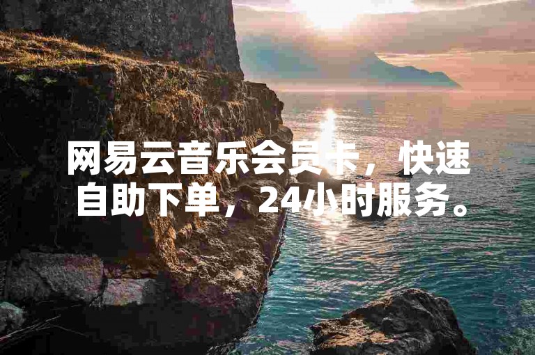 网易云音乐会员卡，快速自助下单，24小时服务。