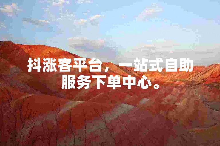 抖涨客平台，一站式自助服务下单中心。