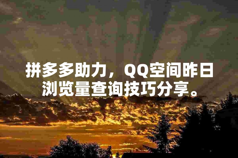 拼多多助力，QQ空间昨日浏览量查询技巧分享。