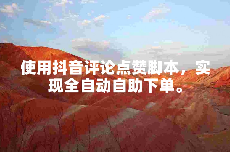 使用抖音评论点赞脚本，实现全自动自助下单。