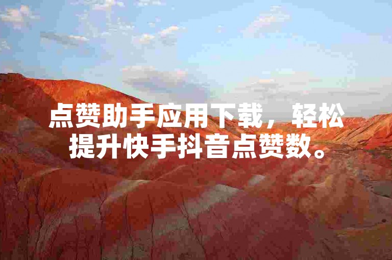 点赞助手应用下载，轻松提升快手抖音点赞数。