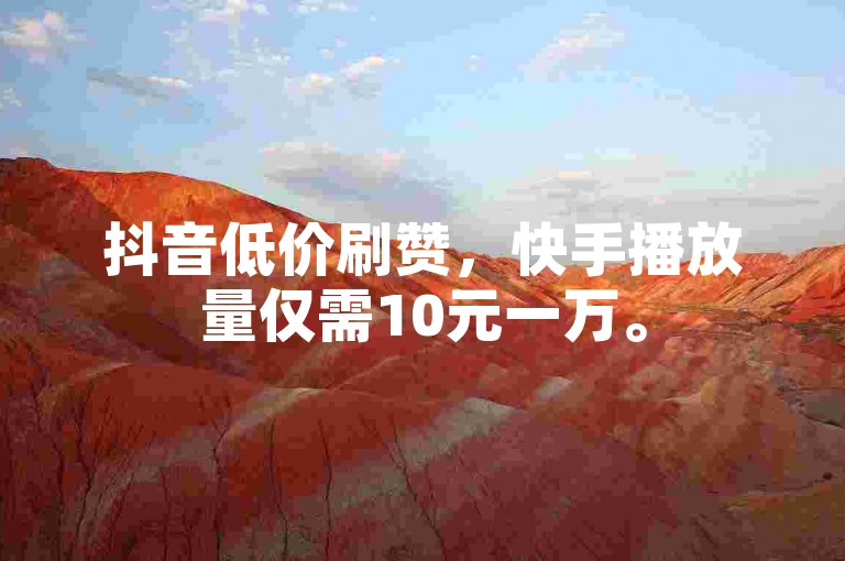 抖音低价刷赞，快手播放量仅需10元一万。