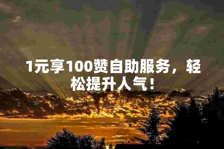 1元享100赞自助服务，轻松提升人气！