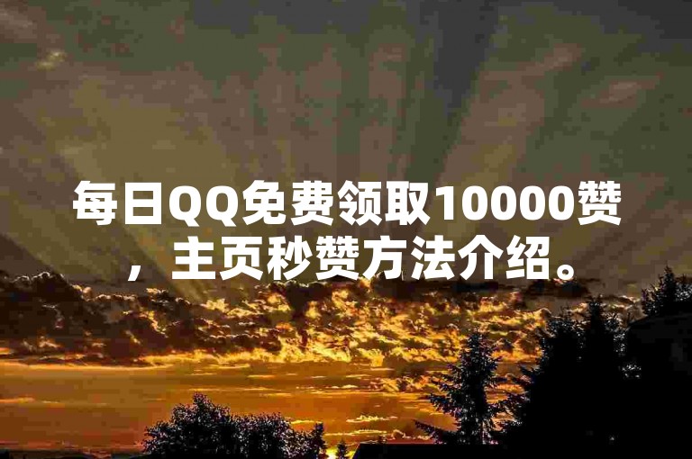 每日QQ免费领取10000赞，主页秒赞方法介绍。