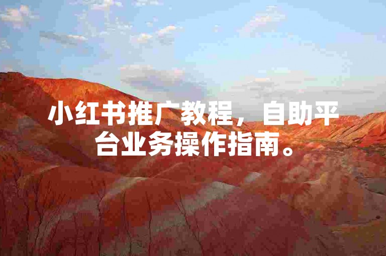 小红书推广教程，自助平台业务操作指南。
