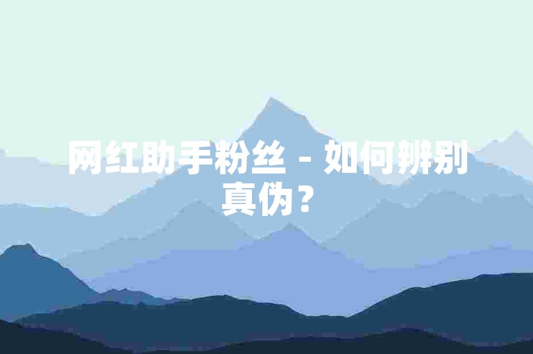 网红助手粉丝 - 如何辨别真伪？