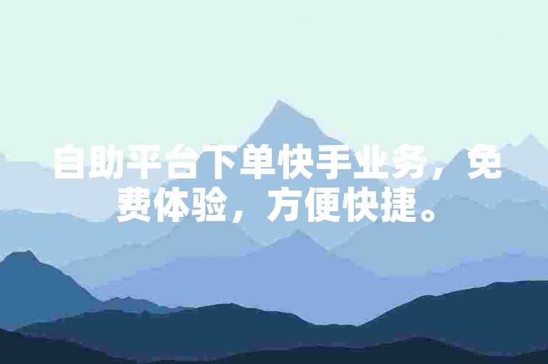 自助平台下单快手业务，免费体验，方便快捷。
