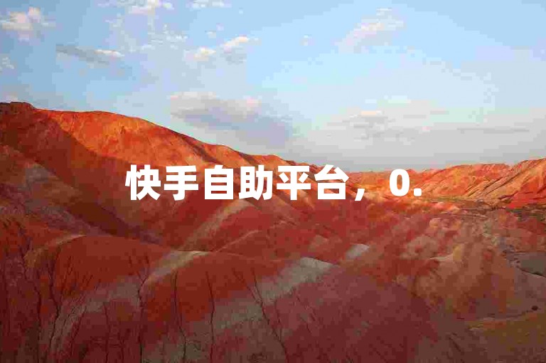 快手自助平台，0.5元轻松获取100赞。