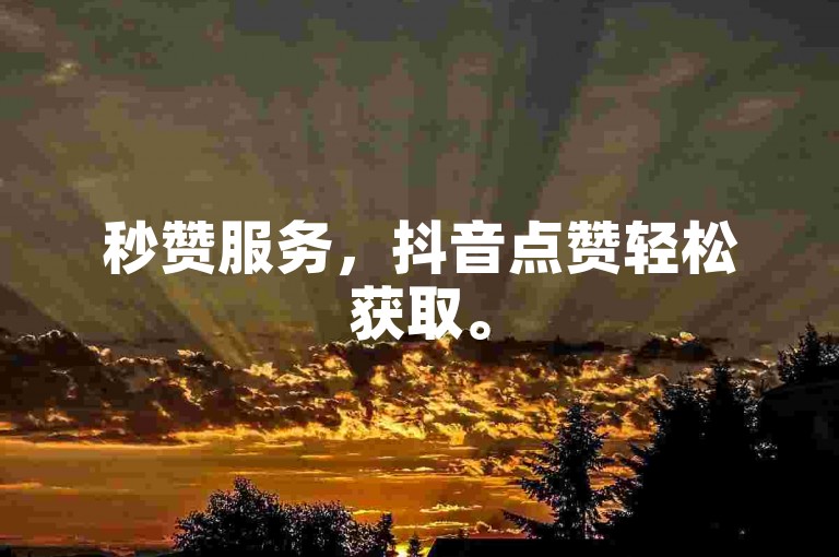 秒赞服务，抖音点赞轻松获取。
