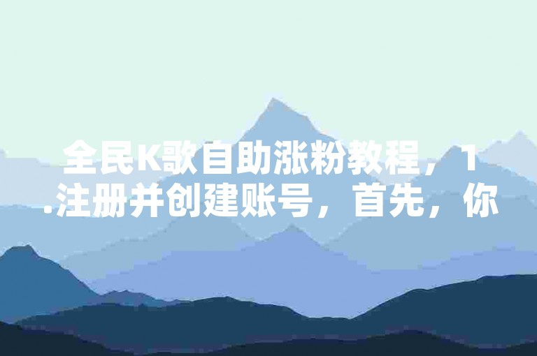 全民K歌自助涨粉教程，1.注册并创建账号，首先，你需要注册并创建一个自助下单平台的账号。建议选择知名度较高的平台，以确保你的信息可以被更多的用户看到。，2.发布详细的信息，发布详细的信息是吸引客户的关键。你需要仔细制定你的营销策略，包括产品和服务的详细描述、价格和促销信息等。，3.加入自助下单平台社区，加入自助下单平台的社区是一个很好的方式，可以让你更好地了解市场和客户需求。