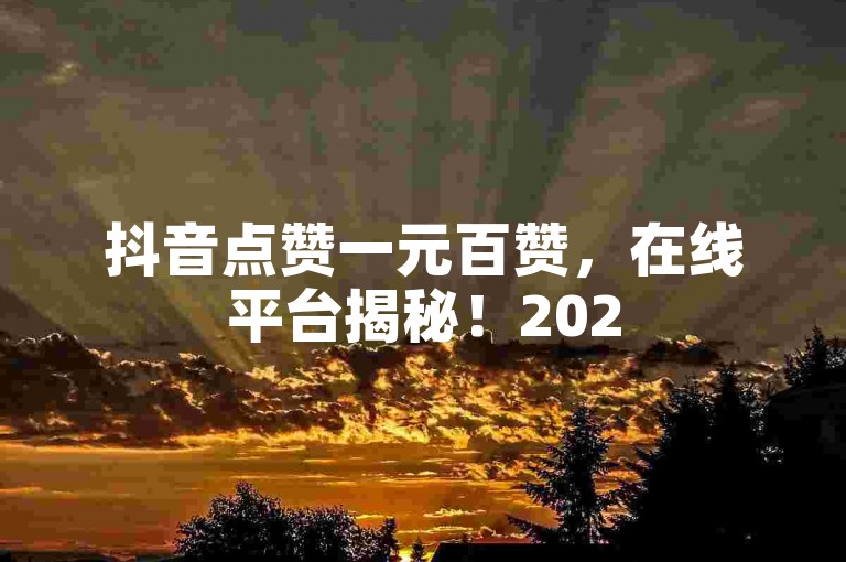 抖音点赞一元百赞，在线平台揭秘！2025必备技巧。