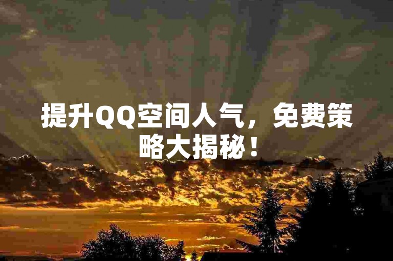 提升QQ空间人气，免费策略大揭秘！