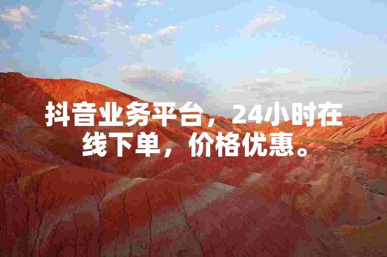 抖音业务平台，24小时在线下单，价格优惠。