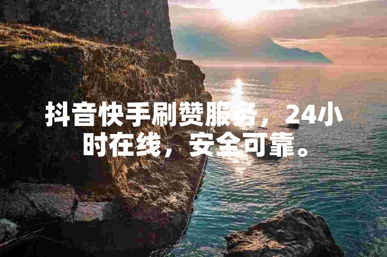 抖音快手刷赞服务，24小时在线，安全可靠。